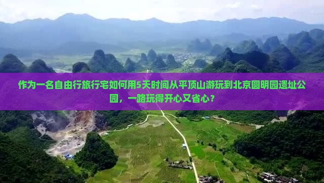 作为一名自由行旅行宅如何用5天时间从平顶山游玩到北京圆明园遗址公园，一路玩得开心又省心？