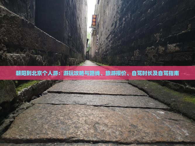 朝阳到北京个人游：游玩攻略与路线、旅游报价、自驾时长及自驾指南