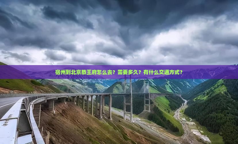 宿州到北京恭王府怎么去？需要多久？有什么交通方式？