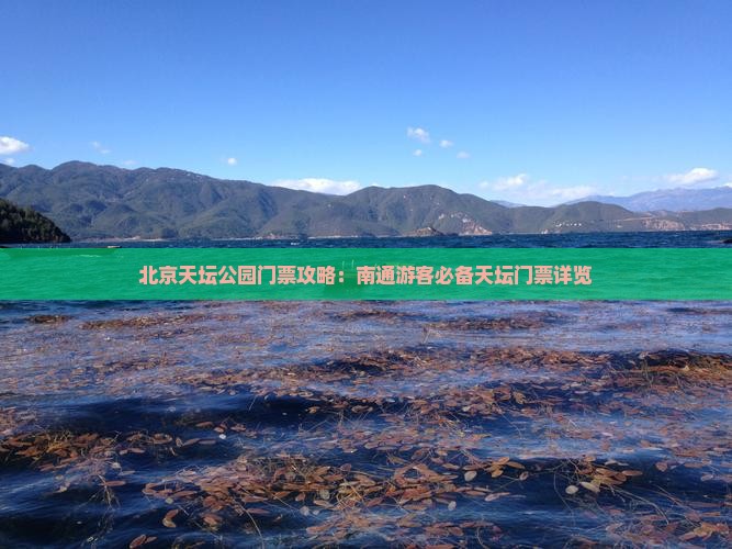 北京天坛公园门票攻略：南通游客必备天坛门票详览
