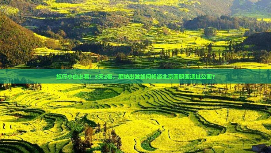 旅行小白必看！3天2夜，廊坊出发如何畅游北京圆明园遗址公园？