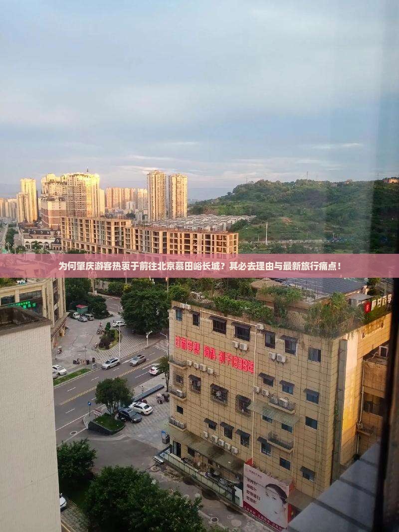 为何肇庆游客热衷于前往北京慕田峪长城？其必去理由与最新旅行痛点！