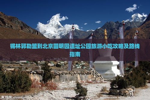 锡林郭勒盟到北京圆明园遗址公园旅游小吃攻略及路线指南