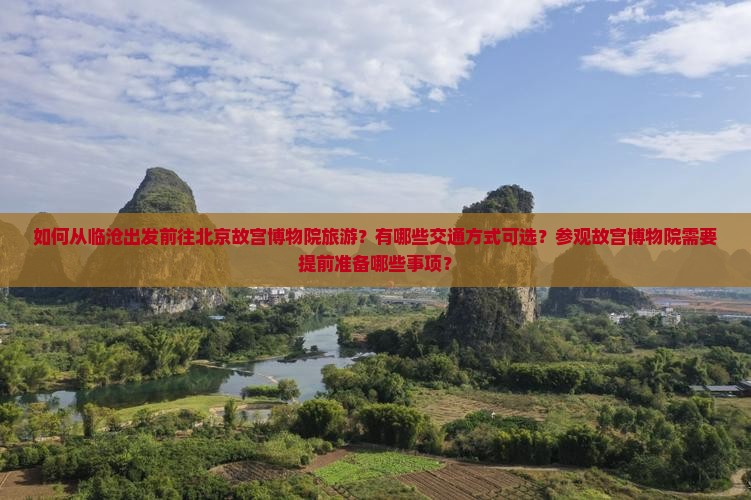 如何从临沧出发前往北京故宫博物院旅游？有哪些交通方式可选？参观故宫博物院需要提前准备哪些事项？