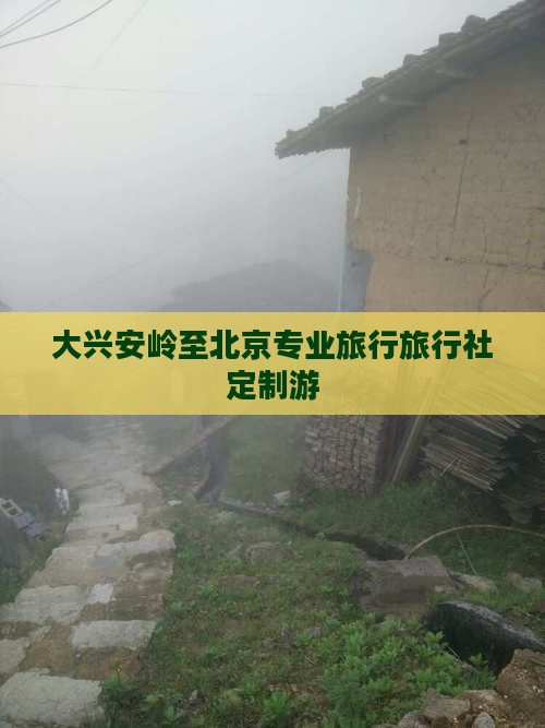 大兴安岭至北京专业旅行旅行社定制游