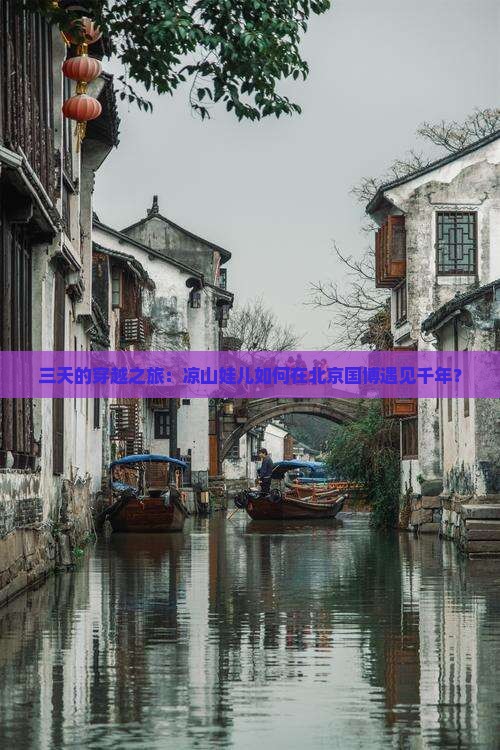 三天的穿越之旅：凉山娃儿如何在北京国博遇见千年？
