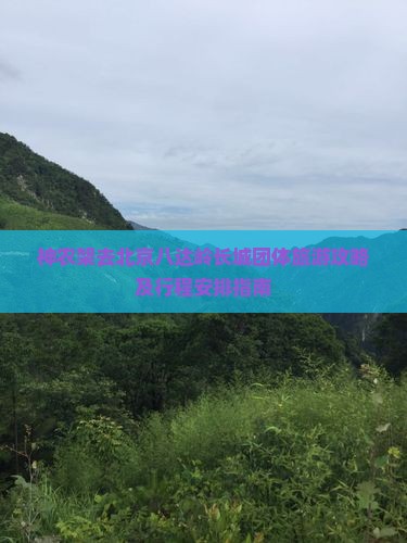 神农架去北京八达岭长城团体旅游攻略及行程安排指南