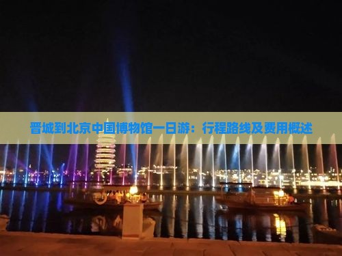 晋城到北京中国博物馆一日游：行程路线及费用概述