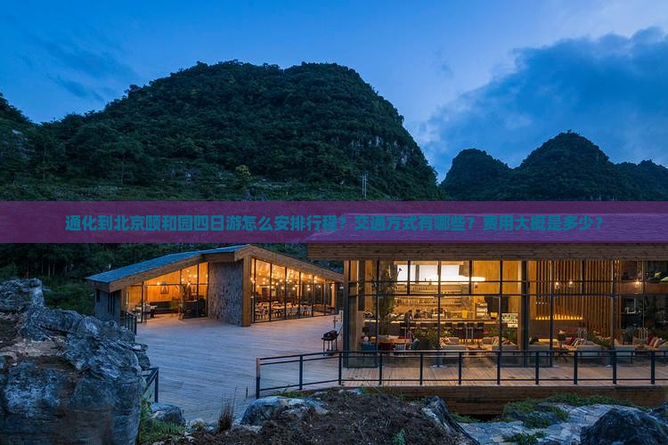 通化到北京颐和园四日游怎么安排行程？交通方式有哪些？费用大概是多少？