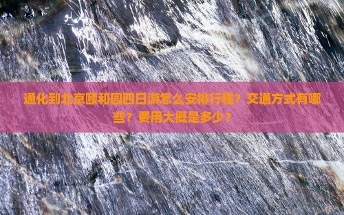 通化到北京颐和园四日游怎么安排行程？交通方式有哪些？费用大概是多少？