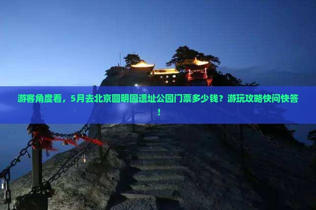 游客角度看，5月去北京圆明园遗址公园门票多少钱？游玩攻略快问快答！