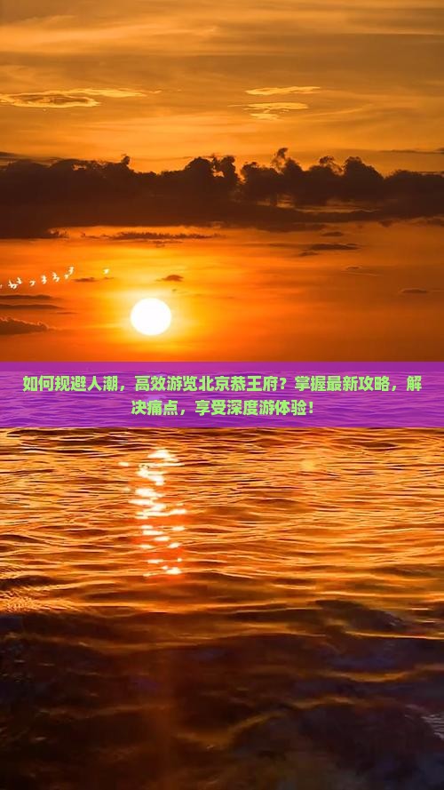 如何规避人潮，高效游览北京恭王府？掌握最新攻略，解决痛点，享受深度游体验！