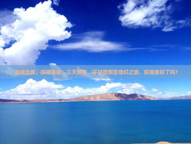  盐城出发，探秘京城！三天两夜，环球度假区奇幻之旅，你准备好了吗？