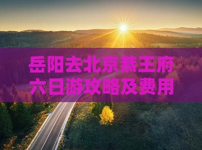 岳阳去北京恭王府六日游攻略及费用详解