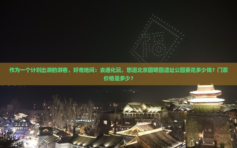 作为一个计划出游的游客，好奇地问：去通化玩，想逛北京圆明园遗址公园要花多少钱？门票价格是多少？