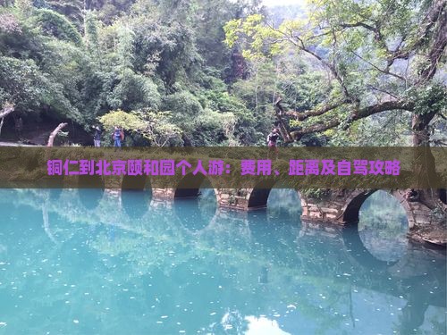 铜仁到北京颐和园个人游：费用、距离及自驾攻略