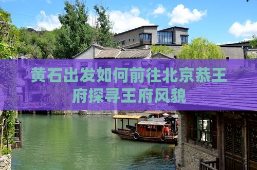 黄石出发如何前往北京恭王府探寻王府风貌