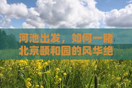 河池出发，如何一睹北京颐和园的风华绝代？