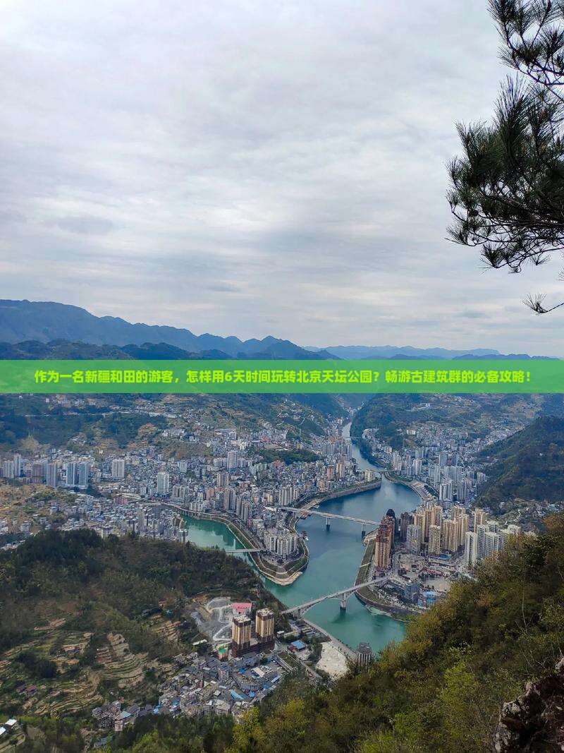 作为一名新疆和田的游客，怎样用6天时间玩转北京天坛公园？畅游古建筑群的必备攻略！