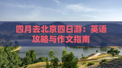 四月去北京四日游：英语攻略与作文指南