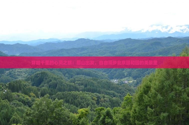 穿越千里的心灵之旅：眉山出发，自由漫步北京颐和园的美景里