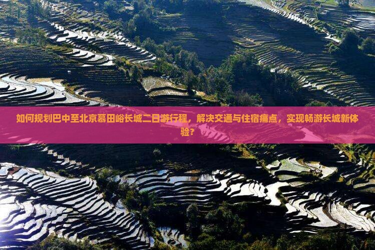 如何规划巴中至北京慕田峪长城二日游行程，解决交通与住宿痛点，实现畅游长城新体验？