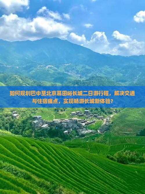 如何规划巴中至北京慕田峪长城二日游行程，解决交通与住宿痛点，实现畅游长城新体验？