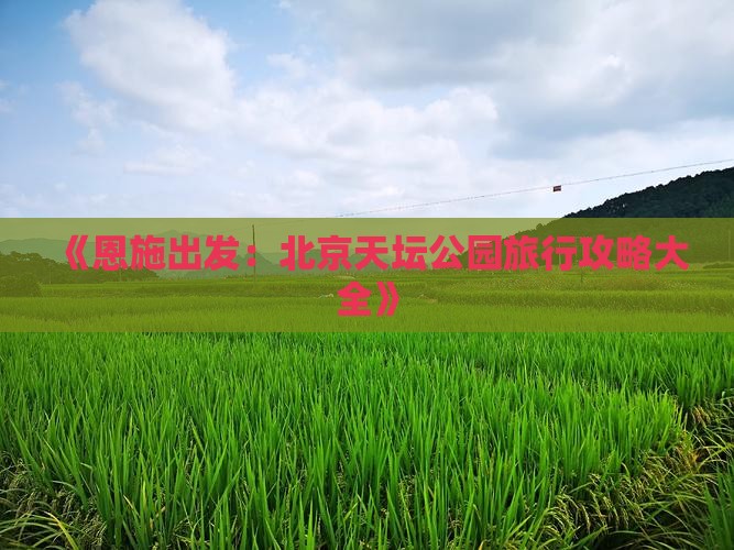 《恩施出发：北京天坛公园旅行攻略大全》