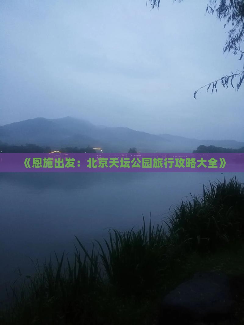 《恩施出发：北京天坛公园旅行攻略大全》