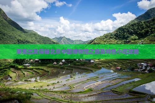 莱芜出发探秘北京中国博物馆之旅及特色小吃攻略