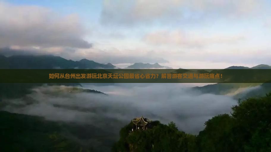 如何从台州出发游玩北京天坛公园最省心省力？解答游客交通与游玩痛点！