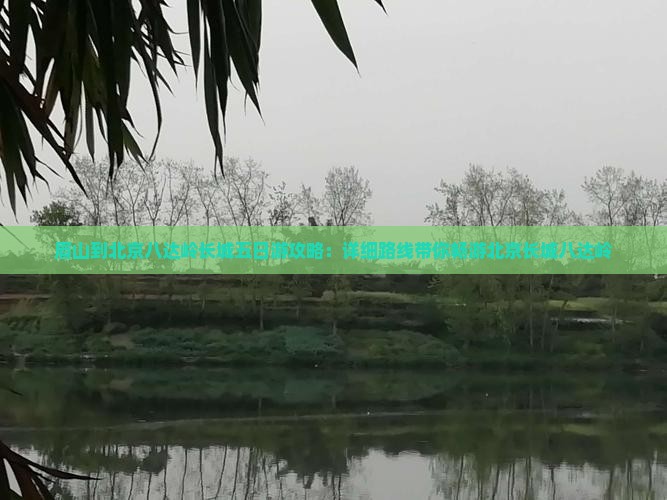眉山到北京八达岭长城五日游攻略：详细路线带你畅游北京长城八达岭
