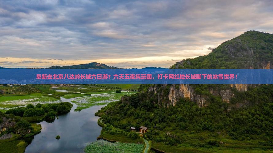 阜新去北京八达岭长城六日游？六天五夜纯玩团，打卡网红地长城脚下的冰雪世界！