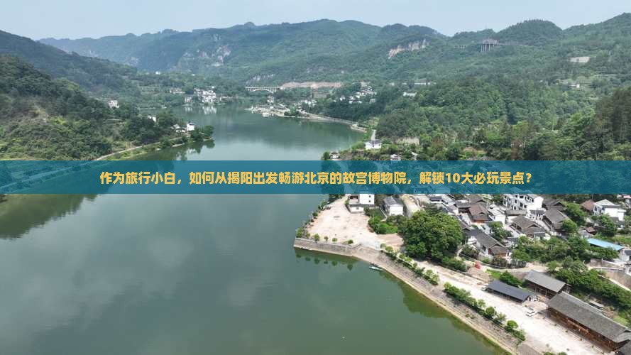 作为旅行小白，如何从揭阳出发畅游北京的故宫博物院，解锁10大必玩景点？