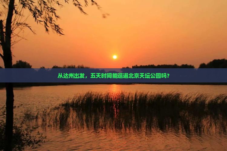 从达州出发，五天时间能逛遍北京天坛公园吗？