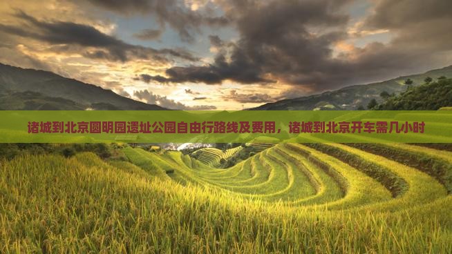诸城到北京圆明园遗址公园自由行路线及费用，诸城到北京开车需几小时