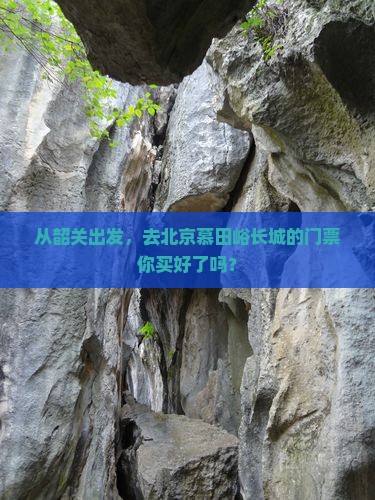 从韶关出发，去北京慕田峪长城的门票你买好了吗？