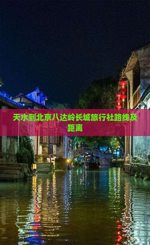 天水到北京八达岭长城旅行社路线及距离
