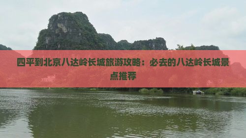 四平到北京八达岭长城旅游攻略：必去的八达岭长城景点推荐