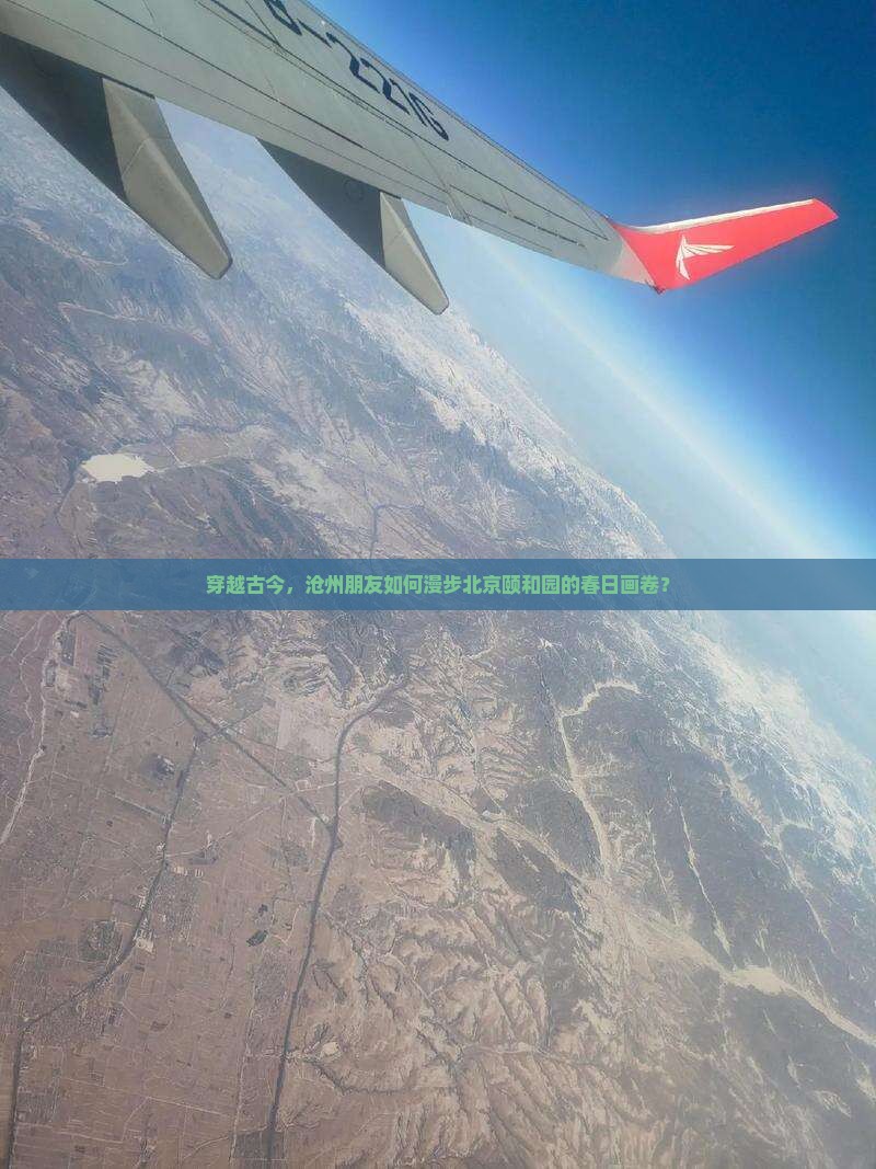 穿越古今，沧州朋友如何漫步北京颐和园的春日画卷？