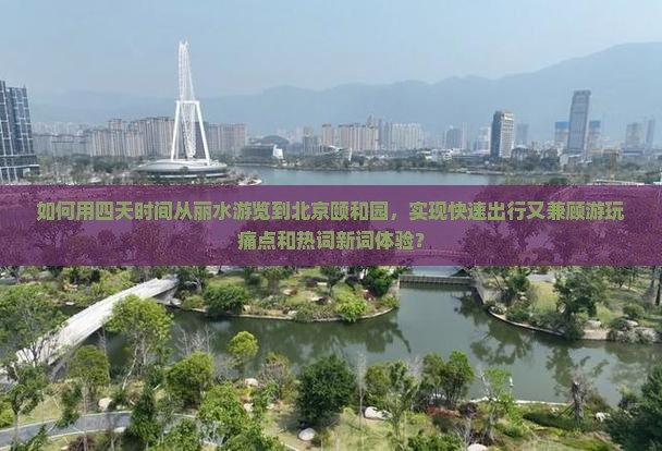 如何用四天时间从丽水游览到北京颐和园，实现快速出行又兼顾游玩痛点和热词新词体验？