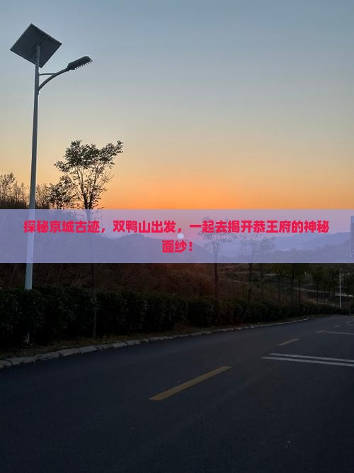 探秘京城古迹，双鸭山出发，一起去揭开恭王府的神秘面纱！