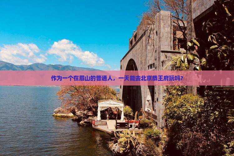 作为一个在眉山的普通人，一天能去北京恭王府玩吗？