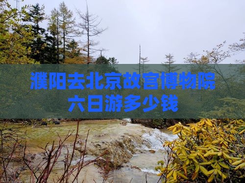濮阳去北京故宫博物院六日游多少钱