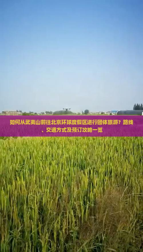 如何从武夷山前往北京环球度假区进行团体旅游？路线、交通方式及预订攻略一览