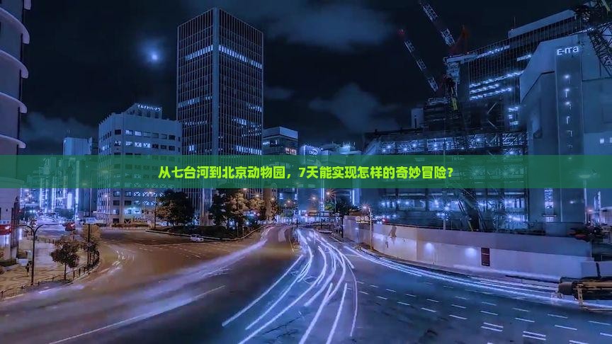 从七台河到北京动物园,7天能实现怎样的奇妙冒险? 从七台河到北京动物园,7天能实现怎样的奇妙冒险?