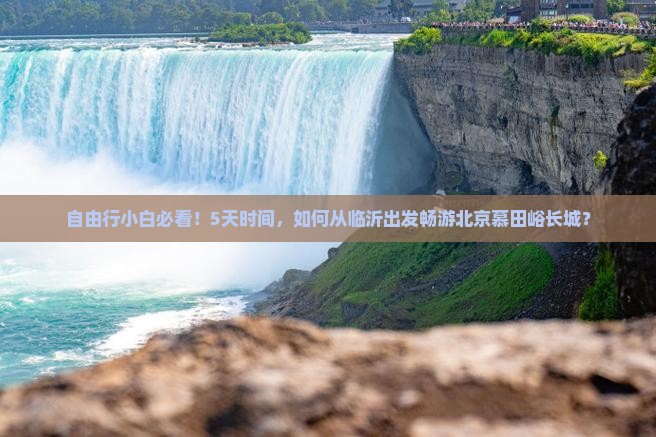 自由行小白必看！5天时间，如何从临沂出发畅游北京慕田峪长城？