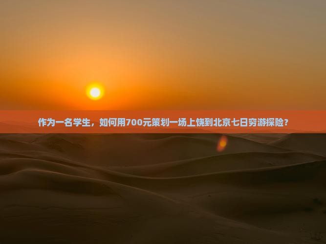 作为一名学生，如何用700元策划一场上饶到北京七日穷游探险？