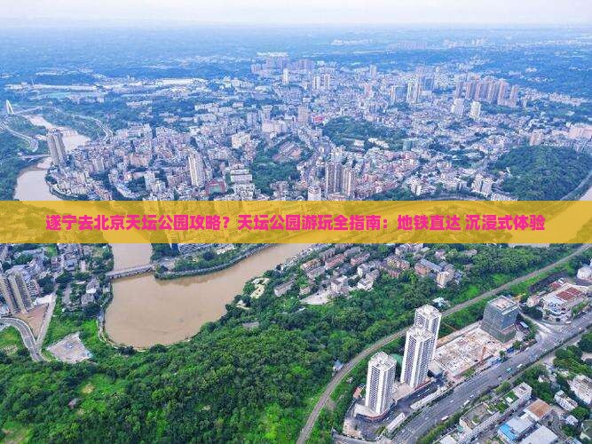 遂宁去北京天坛公园攻略？天坛公园游玩全指南：地铁直达+沉浸式体验
