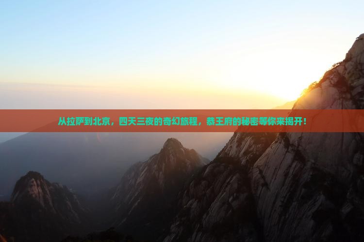 从拉萨到北京，四天三夜的奇幻旅程，恭王府的秘密等你来揭开！